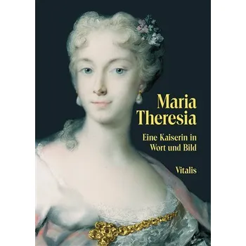Maria Theresia: Eine Kaiserin in Wort und Bild