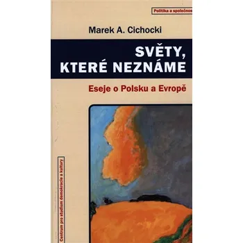 Světy, které neznáme - Eseje o Polsku a Evropě - Marek A. Cichocki