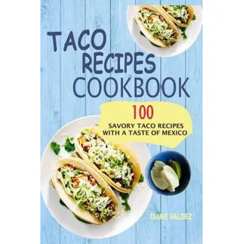Taco Recipes Cookbook: 100 Savory Taco Recipes With A Taste Of Mexico (Diane Valdez)(Brožovaná)