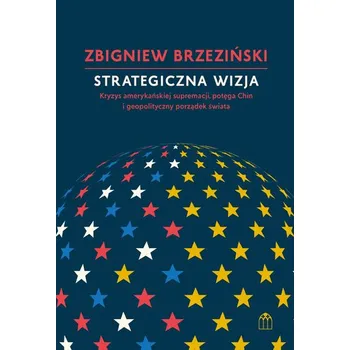 Strategiczna wizja. Kryzys amerykańskiej supremacji, potęga Chin i geopolityczny porządek świata