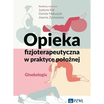 Opieka fizjoterapeutyczna w praktyce położnej. Ginekologia - Kot Justyna, Matuszyk Dorota, Zyznawska Joanna