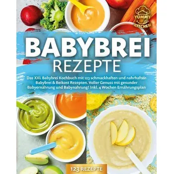 Babybrei Rezepte: Das XXL Babybrei Kochbuch mit 123 schmackhaften und nahrhaften Babybrei & Beikost Rezepten. Voller Genuss mit - Kitchen, Yummy