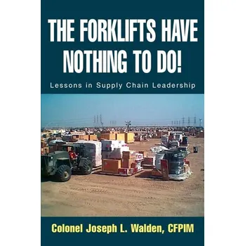 The Forklifts Have Nothing to Do! - Walden, colonel Joseph L (Supply Chain Leadership Institute, Kansas City, Missouri, USA)