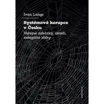 Systémová korupce v Česku - Veřejné zakázky, aktéři, nelegální zisky - Ivan Langr