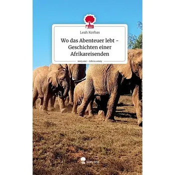 Literární cestopis Wo das Abenteuer lebt -Geschichten einer Afrikareisenden. Life is a Story - story.one - Korbas, Leah