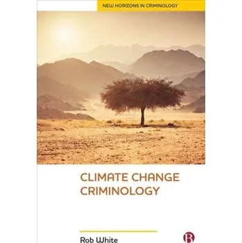 Climate Change Criminology - White, Rob (Professor of Criminology, Professor of Criminology, University of Tasmania); Haines, Fiona (Professor of Cri