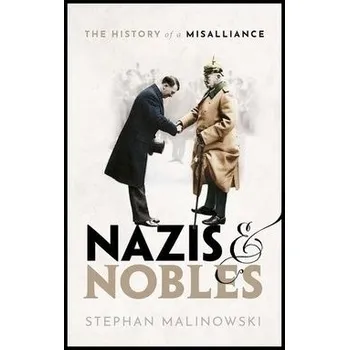 Nazis and Nobles - Malinowski, Stephan (Senior Lecturer, Modern European History, Senior Lecturer, Modern European History, University of Edinburgh)