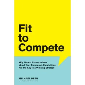 Fit to Compete: Why Honest Conversations About Your Company's Capabilities Are the Key to a Winning Strategy – Michael Beer (EN)
