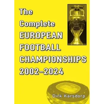 The Complete European Football Championships 2002-2024 - Karsdorp, Dirk
