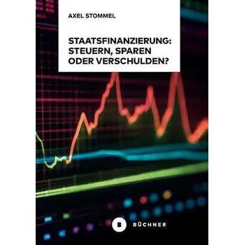 Staatsfinanzierung: Steuern, Sparen oder Verschulden? - Stommel, Axel