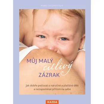 Můj malý citlivý zázrak - Jak dobře pečovat o náročné a plačtivé děti a nezapomínat přitom na sebe