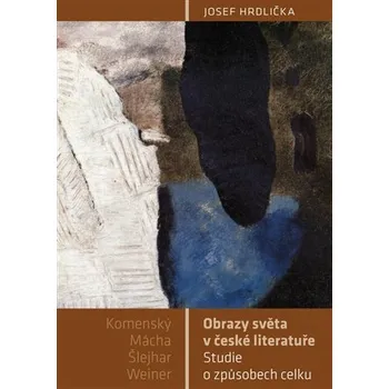 Obrazy světa v české literatuře - Studie o způsobech celku (Komenský, Mácha, Šlejhar, Weiner)