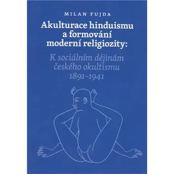 Akulturace hinduismu a formování moderní religiozity - K sociálním dějinám českého okultismu 1891-1941
