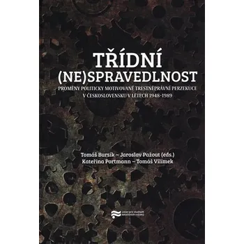 Třídní (ne)spravedlnost - Proměny politicky motivované trestněprávní perzekuce v Československu v letech 1948-1989