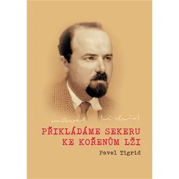Přikládáme sekeru ke kořenům lži - Rozhlasové projevy programového ředitele Rádia Svobodná Evropa v Mnichově 1951–1952 Pavla Tigrida