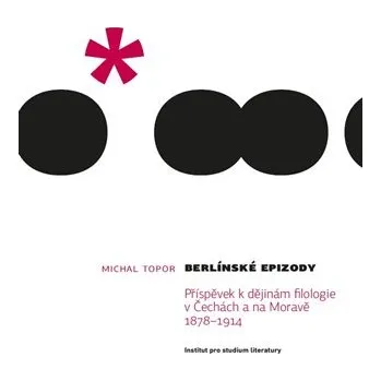 Berlínské epizody - Příspěvek k dějinám filologie v Čechách a na Moravě 1878–1914