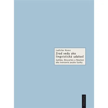 Zrod vedy ako lingvistická udalosť - Galileo, Descartes a Newton ako tvorcovia jazyka fyziky (slovensky)