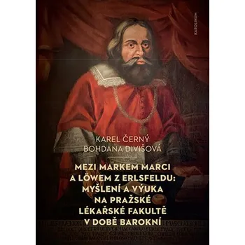 Mezi Markem Marci a Löwem z Erlsfeldu: Myšlení a výuka na pražské lékařské fakultě v době barokní