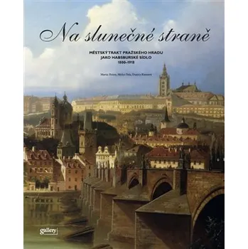Umění Na slunečné straně - Městský trakt Pražského Hradu jako Habsburské sídlo 1800 – 1918