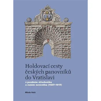 Holdovací cesty českých panovníků do Vratislavi - V pozdním středověku a raném novověku (1437-1617)