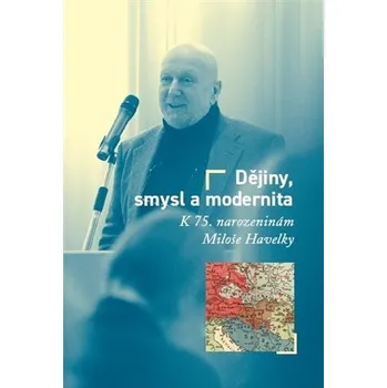 Dějiny, smysl a modernita - K 75. narozeninám Miloše Havelky