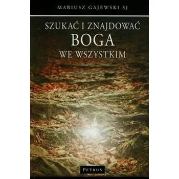 Szukać i znajdować Boga we wszystkim - Gajewski Mariusz