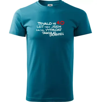 Pánská móda Trvalo mi 40 let než jsem začal vypadat takhle dobře - Klasické pánské triko vyšší gramáže - M ( Tmavý tyrkys )