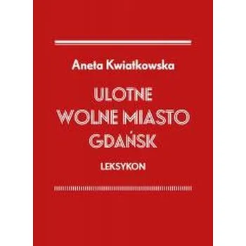 Encyklopedie Ulotne Wolne Miasto Gdańsk. Leksykon - Aneta Kwiatkowska