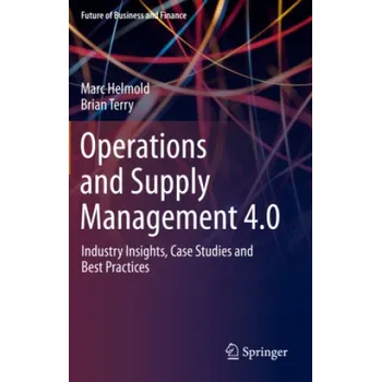 Operations and Supply Management 4.0: Industry Insights, Case Studies and Best Practices – Marc Helmold,Brian Terry (EN)