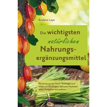 Die wichtigsten natürlichen Nahrungsergänzungsmittel - Laye, Evelyne