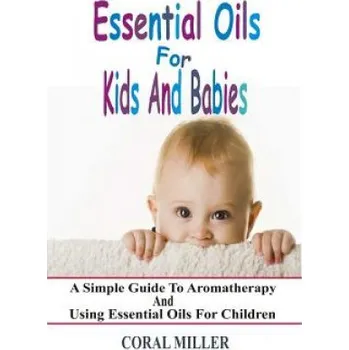 Kniha Essential Oils For Kids And Babies: A Simple Guide To Aromatherapy And Using Essential Oils For Children – Coral Miller (EN)
