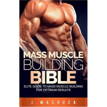Populárně naučná literatura pro dospělé Mass Muscle Building Bible: Elite Guide To Mass Muscle Building For Optimum Results. – J Machuca (EN)