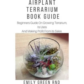 Cizojazyčná kniha Airplant Terrarium Book Guide: Beginners guide on growing terrarium, its uses and how to make profit from it sales – Emily Green Rnd (EN)