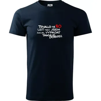 Trvalo mi 80 let než jsem začal vypadat takhle dobře - Triko extra velké (5-8XL) - 6XL ( Námořní modrá (velmi tmavá - téměř černá) )