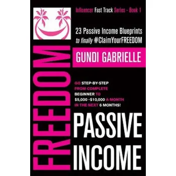 Cizojazyčná kniha Passive Income Freedom: 23 Passive Income Blueprints: Go Step-By-Step from Complete Beginner to $5,000-10,000/Mo in the Next 6 Months! – Gundi Gabrielle (EN)