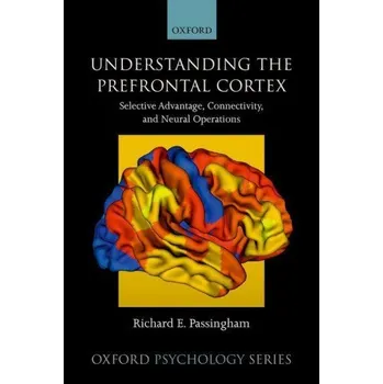 Cizí jazyk Understanding the Prefrontal Cortex: Selective advantage, connectivity, and neural operations – Passingham,Richard (Emeritus Professor of Cognitive Neuroscience,Emeritus Professor of Cognitive Neuroscience,Oxford University) (EN)