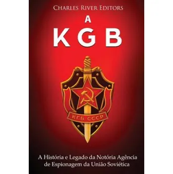 Kniha A KGB: A História e Legado da Notória Ag?ncia de Espionagem da Uni?o Soviética – Charles River Editors (PT)