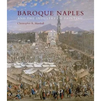 Umění Baroque Naples and the Industry of Painting (Christopher R. Marshall)(Pevná)