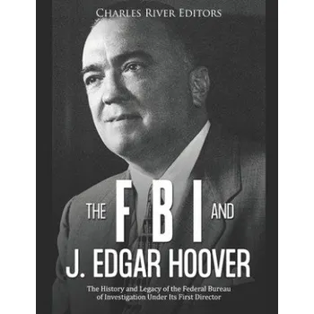 Cizojazyčná kniha The FBI and J. Edgar Hoover: The History and Legacy of the Federal Bureau of Investigation Under Its First Director (Charles River Editors)(Brožovaná)