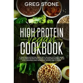 High Protein Vegan Cookbook: A Vegetarian Nutrition Guide With 100 Healthy Plant-Based, Low Calories Recipes (Including A 30- Days Specific Meal Pl (Greg Stone)(Brožovaná)