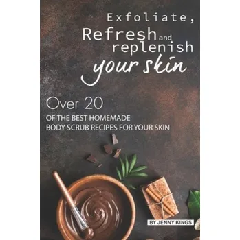 Cizojazyčná kniha Exfoliate, Refresh and Replenish Your Skin: Over 20 of the Best Homemade Body Scrub Recipes for Your Skin (Jenny Kings)(Brožovaná)