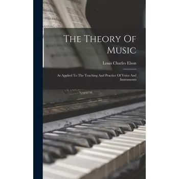The Theory Of Music: As Applied To The Teaching And Practice Of Voice And Instruments (Louis Charles Elson)(Pevná)