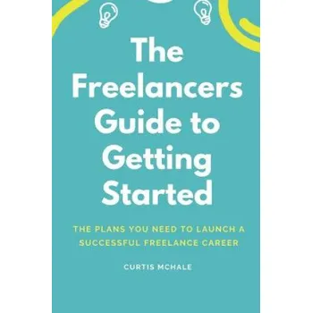 The Freelancer's Guide to Getting Started: The Plans You Need to Launch a Successful Freelance Career (Curtis McHale)(Brožovaná)