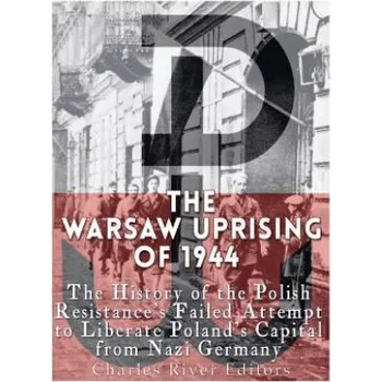 Cizojazyčná kniha The Warsaw Uprising of 1944: The History of the Polish Resistance's Failed Attempt to Liberate Poland's Capital from Nazi Germany (Charles River Editors)(Brožovaná)