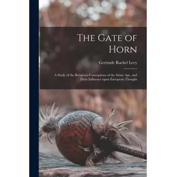 Cizojazyčná kniha The Gate of Horn: a Study of the Religious Conceptions of the Stone Age, and Their Influence Upon European Thought (Gertrude Rachel 1883- Levy)(Brožovaná)