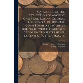 Cizojazyčná kniha Catalogue of the Collection of Ancient Greek and Roman, German, European and Oriental Coins Formed by Wilhelm Boeing to Which is Added a Set of United (Samuel Hudson Chapman,Henry Chapman)(Brožovaná)