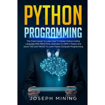 Cizojazyčná kniha Python Programming: The Crash Course To Learn How To Master Python Coding Language To Apply Theory And Some TIPS And TRICKS To Learn Faste (Joseph Mining)(Brožovaná)