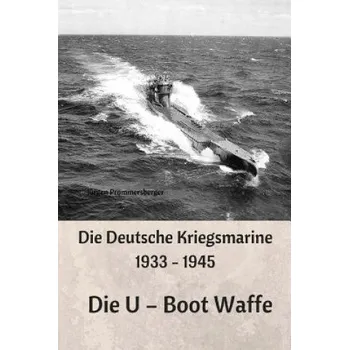 Populárně naučná literatura pro dospělé Die Deutsche Kriegsmarine 1933 - 1945: Die U - Boot Waffe (Jurgen Prommersberger)(Brožovaná)
