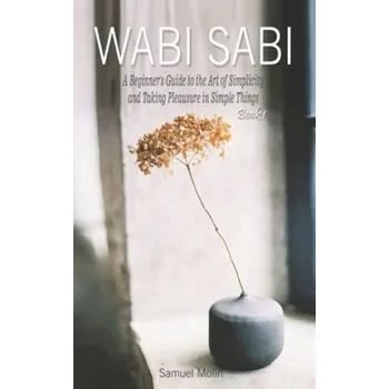 Cizojazyčná kniha Wabi Sabi: A Beginner's Guide to the Art of Simplicity and Taking Pleasure in Simple Things. Book 1 (Samuel Molin)(Brožovaná)