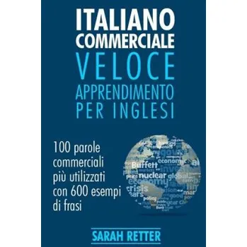 Učebnice Italiano Commerciale: Veloce Apprendimento per Inglesi: 100 parole commerciali pi? utilizzati in inglese con 600 esempi di frasi. (Sarah Retter)(Brožovaná)